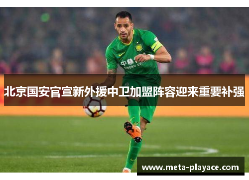 北京国安官宣新外援中卫加盟阵容迎来重要补强