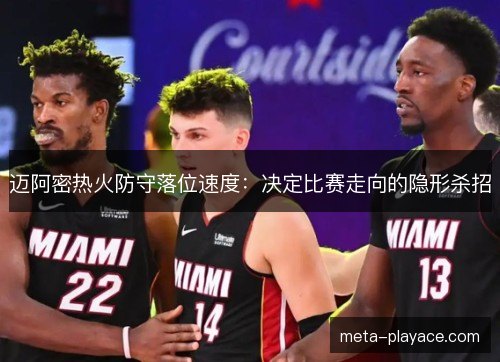 迈阿密热火防守落位速度：决定比赛走向的隐形杀招